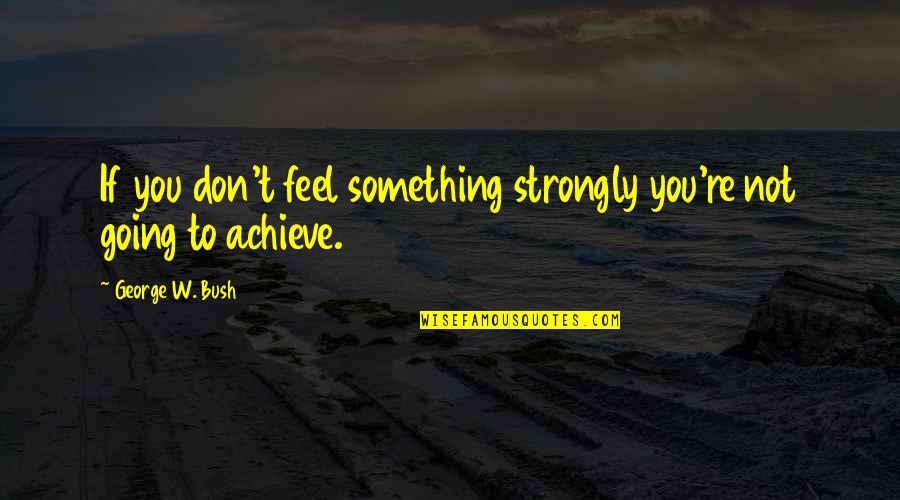 Yngwie Quotes By George W. Bush: If you don't feel something strongly you're not Yngwie Quotes By George W. Bush: If you don't feel something strongly you're not