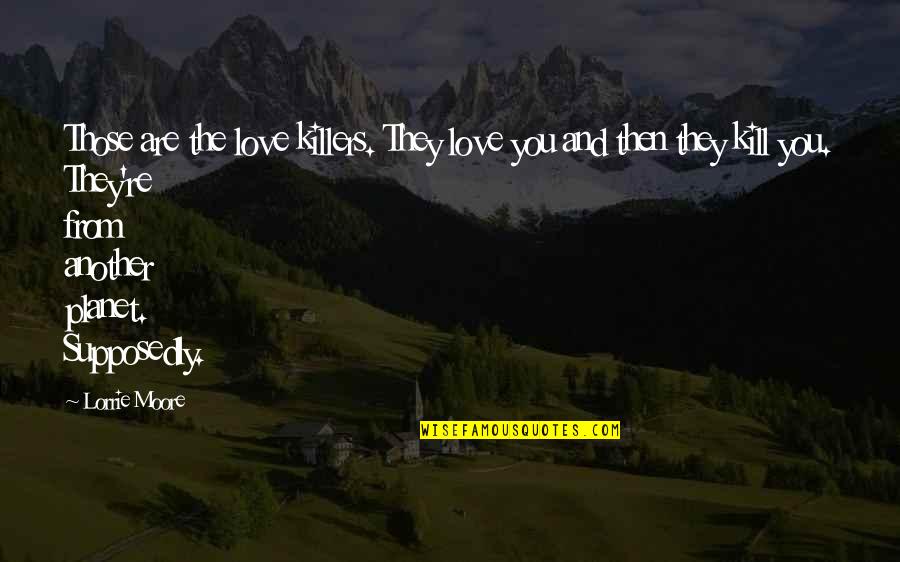 Ynys Trebes Quotes By Lorrie Moore: Those are the love killers. They love you Ynys Trebes Quotes By Lorrie Moore: Those are the love killers. They love you