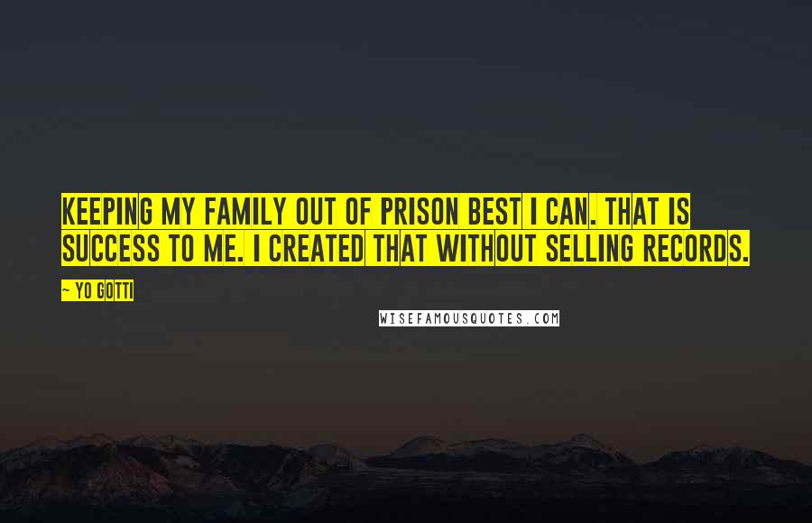 Yo Gotti quotes: Keeping my family out of prison best I can. That is success to me. I created that without selling records.