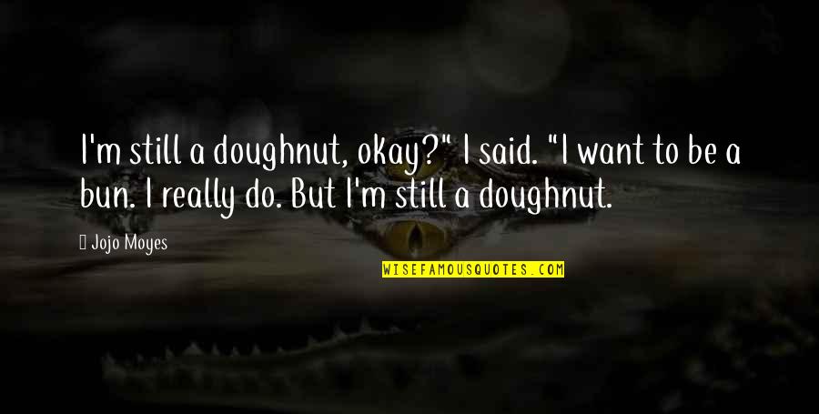 Yo Leela Leela Quotes By Jojo Moyes: I'm still a doughnut, okay?" I said. "I
