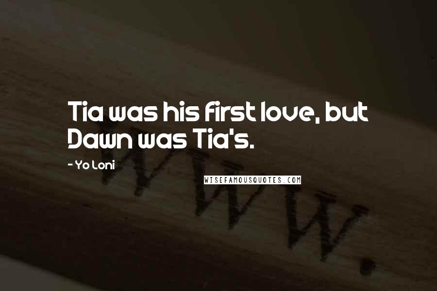 Yo Loni quotes: Tia was his first love, but Dawn was Tia's.