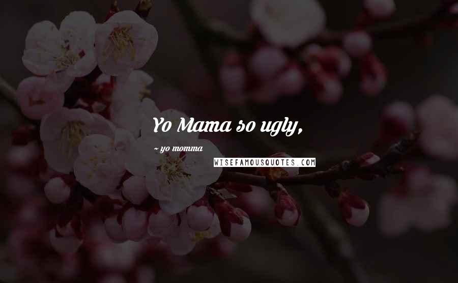 Yo Momma quotes: Yo Mama so ugly,