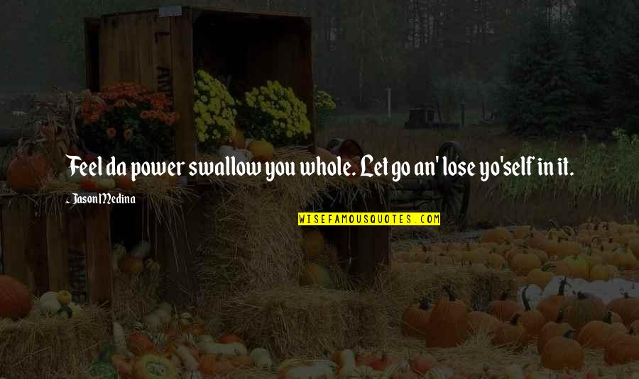 Yo Self Quotes By Jason Medina: Feel da power swallow you whole. Let go