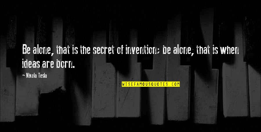 Yo Self Quotes By Nikola Tesla: Be alone, that is the secret of invention;