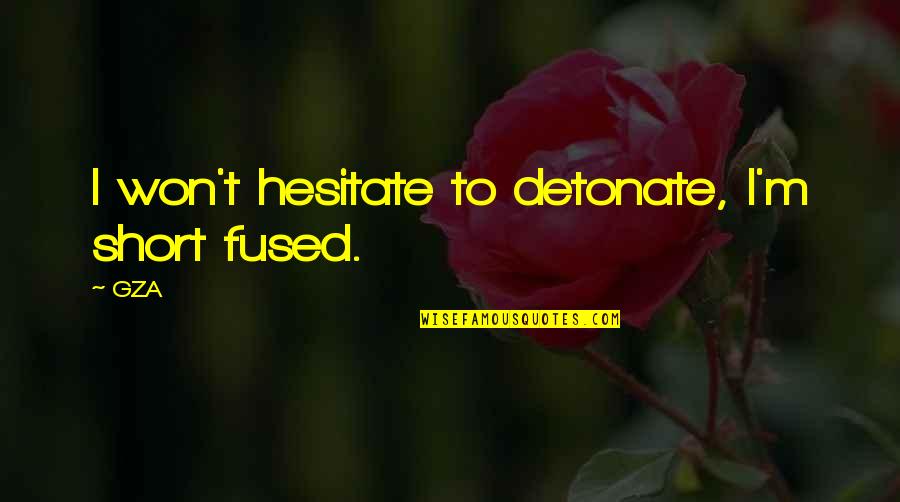 Yo Trane Quotes By GZA: I won't hesitate to detonate, I'm short fused.