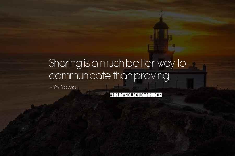 Yo-Yo Ma quotes: Sharing is a much better way to communicate than proving.