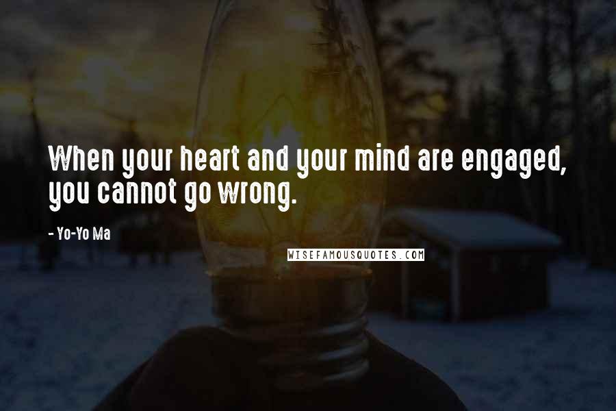 Yo-Yo Ma quotes: When your heart and your mind are engaged, you cannot go wrong.