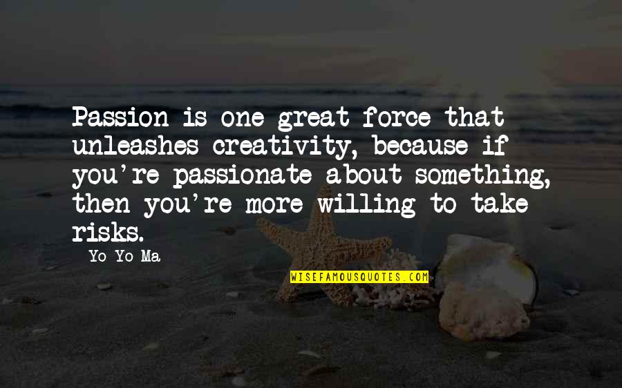 Yo Yo Ma Quotes By Yo-Yo Ma: Passion is one great force that unleashes creativity,