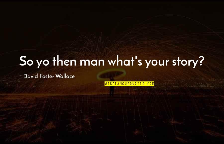 Yo Yo Man Quotes By David Foster Wallace: So yo then man what's your story?