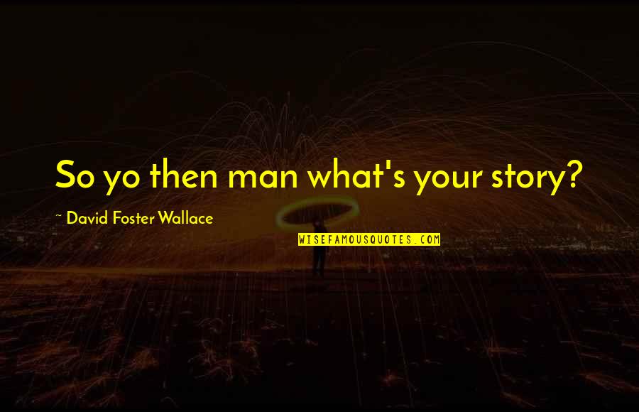 Yo Yo Quotes By David Foster Wallace: So yo then man what's your story?