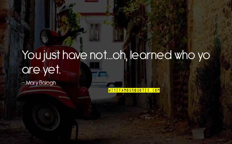 Yo Yo Quotes By Mary Balogh: You just have not...oh, learned who yo are