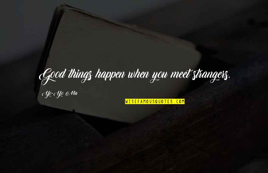 Yo Yo Quotes By Yo-Yo Ma: Good things happen when you meet strangers.