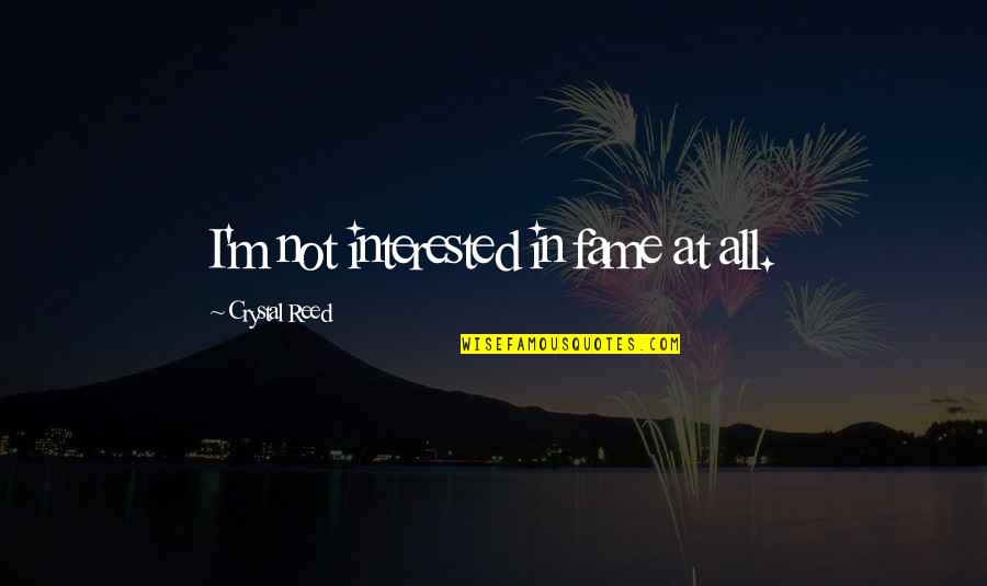 Yoalli Ehecatl Quotes By Crystal Reed: I'm not interested in fame at all. Yoalli Ehecatl Quotes By Crystal Reed: I'm not interested in fame at all.