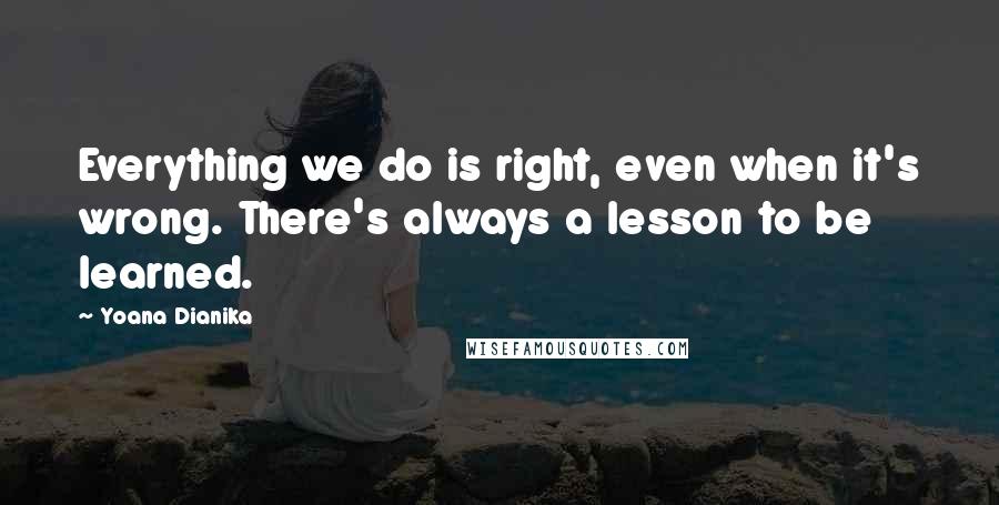 Yoana Dianika quotes: Everything we do is right, even when it's wrong. There's always a lesson to be learned.