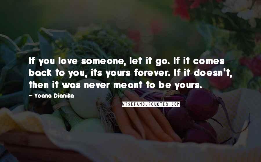 Yoana Dianika quotes: If you love someone, let it go. If it comes back to you, its yours forever. If it doesn't, then it was never meant to be yours.