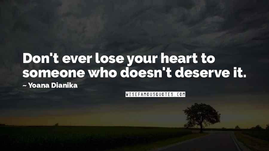 Yoana Dianika quotes: Don't ever lose your heart to someone who doesn't deserve it.