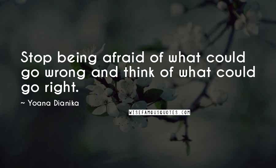 Yoana Dianika quotes: Stop being afraid of what could go wrong and think of what could go right.