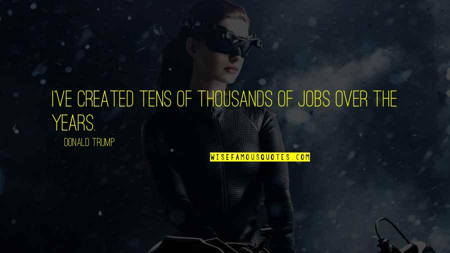 Yoandi Games Quotes By Donald Trump: I've created tens of thousands of jobs over
