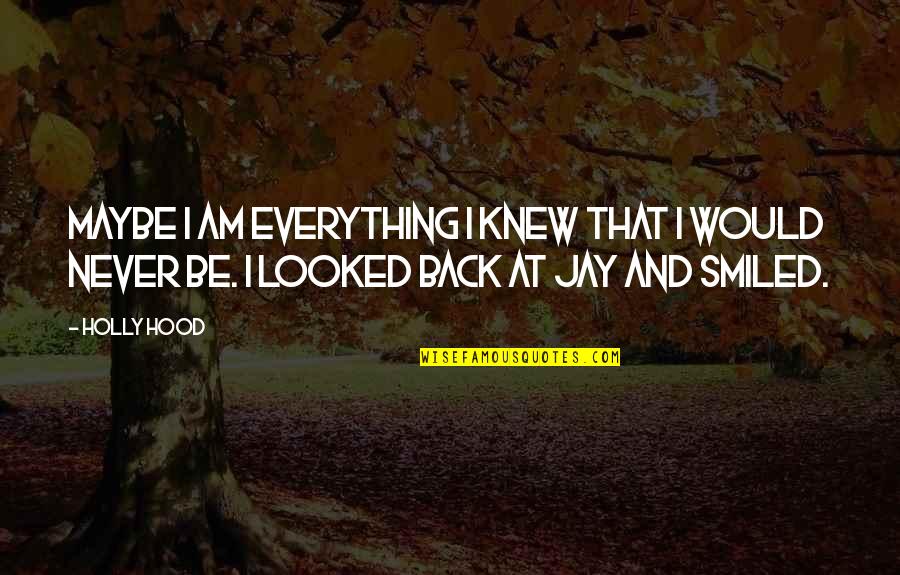 Yobs Quotes By Holly Hood: Maybe I am everything I knew that I