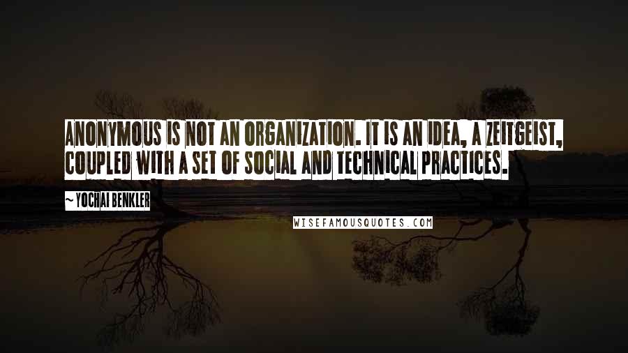 Yochai Benkler quotes: Anonymous is not an organization. It is an idea, a zeitgeist, coupled with a set of social and technical practices.