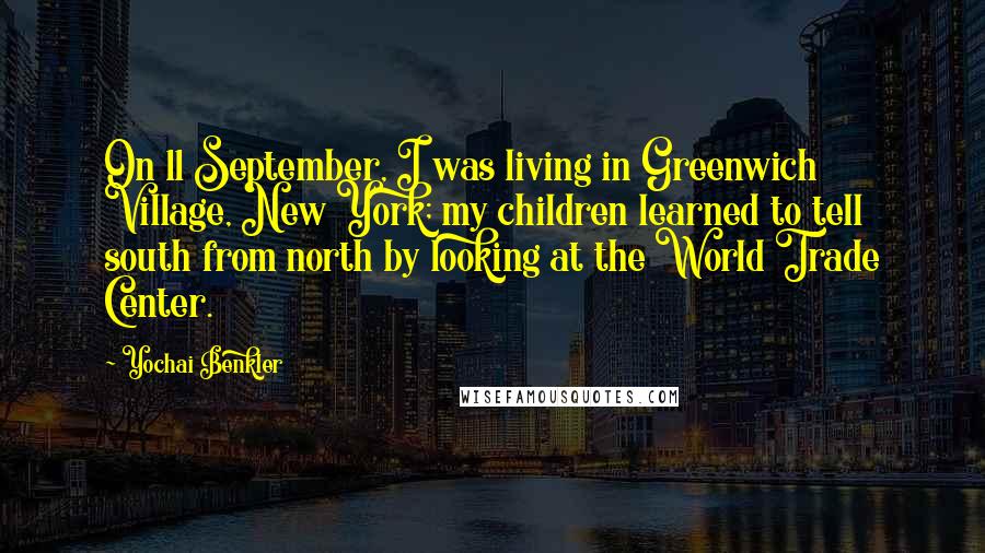Yochai Benkler quotes: On 11 September, I was living in Greenwich Village, New York; my children learned to tell south from north by looking at the World Trade Center. Yochai Benkler quotes: On 11 September, I was living in Greenwich Village, New York; my children learned to tell south from north by looking at the World Trade Center.