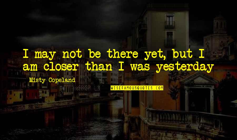Yochai Weiss Quotes By Misty Copeland: I may not be there yet, but I Yochai Weiss Quotes By Misty Copeland: I may not be there yet, but I