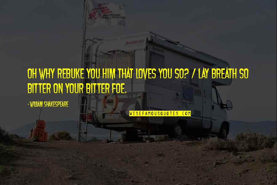 Yochanan Quotes By William Shakespeare: Oh why rebuke you him that loves you