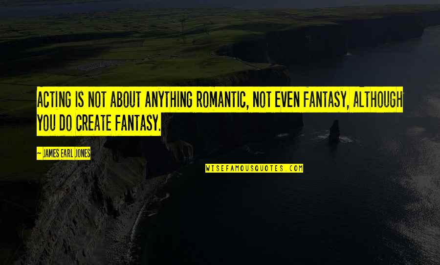 Yochiro Quotes By James Earl Jones: Acting is not about anything romantic, not even