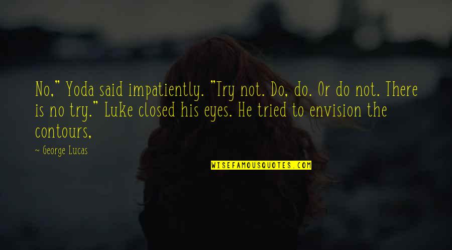Yoda Do Or Do Not Quotes By George Lucas: No," Yoda said impatiently. "Try not. Do, do. Yoda Do Or Do Not Quotes By George Lucas: No," Yoda said impatiently. "Try not. Do, do.