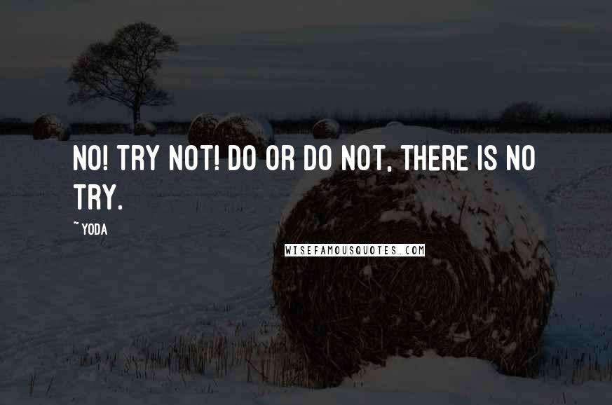 Yoda quotes: No! Try not! Do or do not, there is no try.