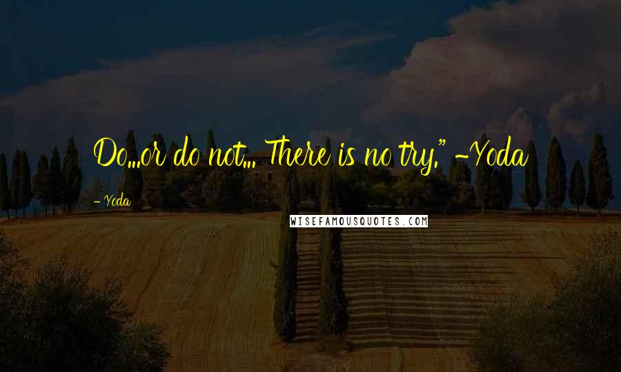 Yoda quotes: Do...or do not... There is no try." ~Yoda