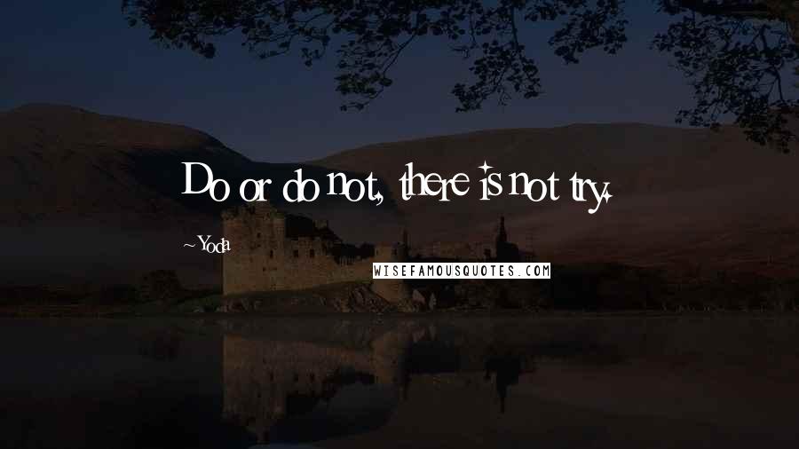 Yoda quotes: Do or do not, there is not try.