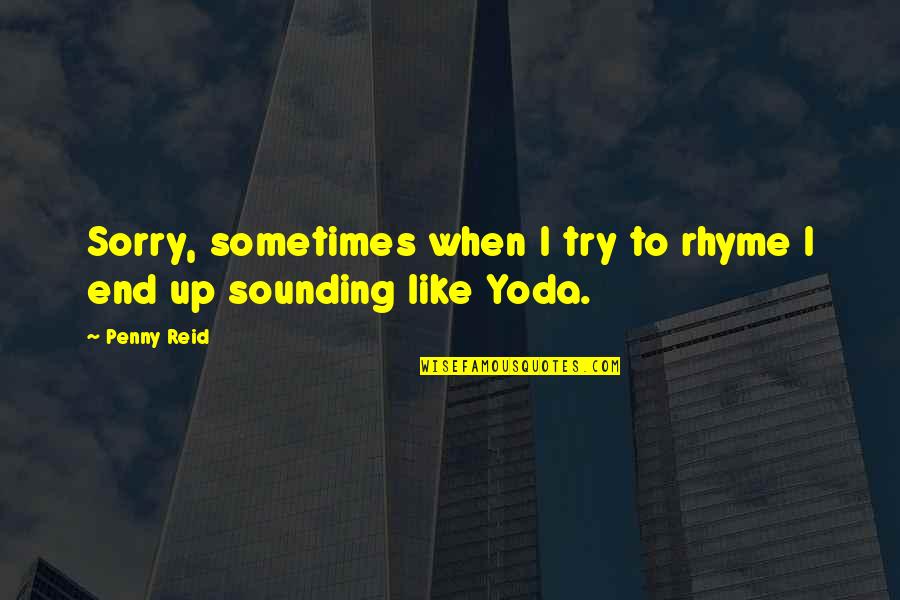 Yoda's Quotes By Penny Reid: Sorry, sometimes when I try to rhyme I