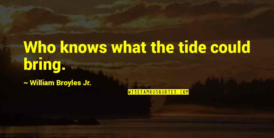 Yodellers From Trolls Quotes By William Broyles Jr.: Who knows what the tide could bring. Yodellers From Trolls Quotes By William Broyles Jr.: Who knows what the tide could bring.