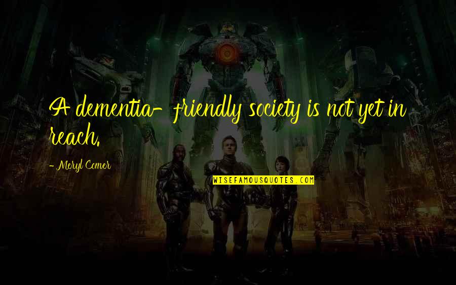 Yoder Body Politics Quotes By Meryl Comer: A dementia-friendly society is not yet in reach.