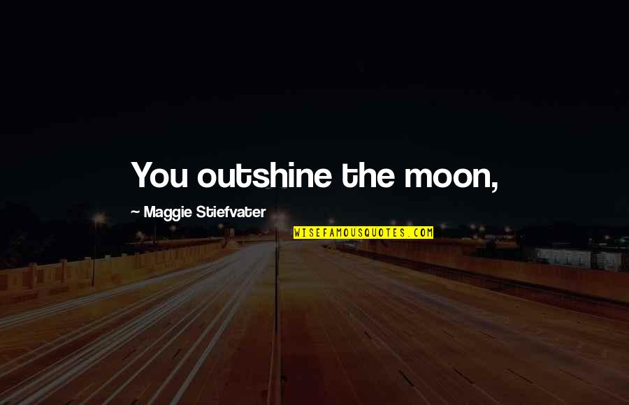 Yodium Quotes By Maggie Stiefvater: You outshine the moon, Yodium Quotes By Maggie Stiefvater: You outshine the moon,