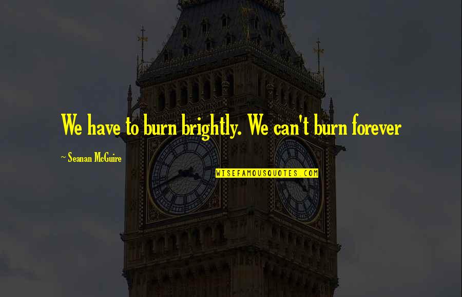 Yodo Naciente Quotes By Seanan McGuire: We have to burn brightly. We can't burn