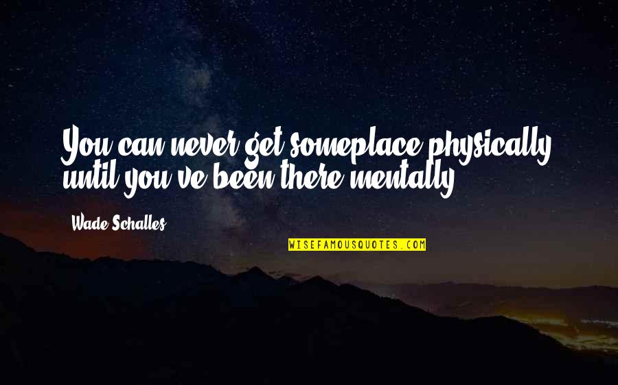 Yodogawa Yuo Quotes By Wade Schalles: You can never get someplace physically until you've