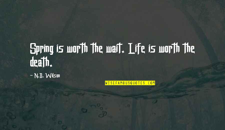 Yodoks Quotes By N.D. Wilson: Spring is worth the wait. Life is worth Yodoks Quotes By N.D. Wilson: Spring is worth the wait. Life is worth