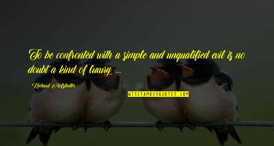 Yoelqui Quotes By Richard Hofstadter: To be confronted with a simple and unqualified Yoelqui Quotes By Richard Hofstadter: To be confronted with a simple and unqualified