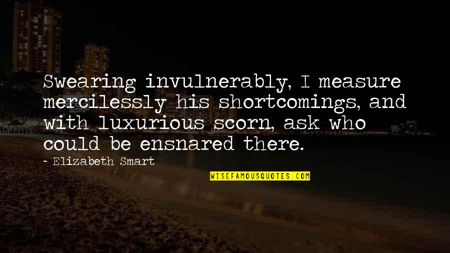 Yoffet Quotes By Elizabeth Smart: Swearing invulnerably, I measure mercilessly his shortcomings, and Yoffet Quotes By Elizabeth Smart: Swearing invulnerably, I measure mercilessly his shortcomings, and