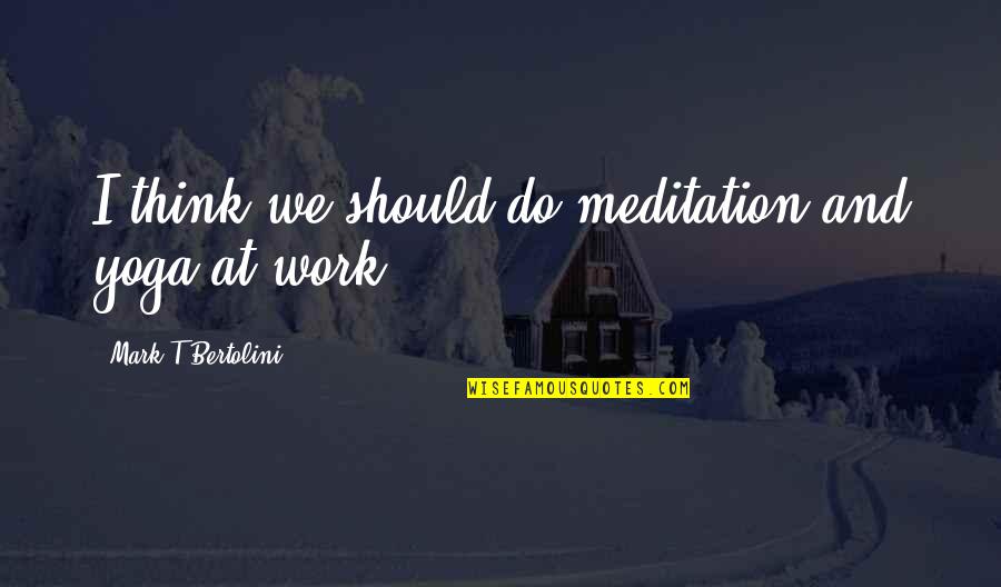 Yoga And Meditation Quotes By Mark T Bertolini: I think we should do meditation and yoga