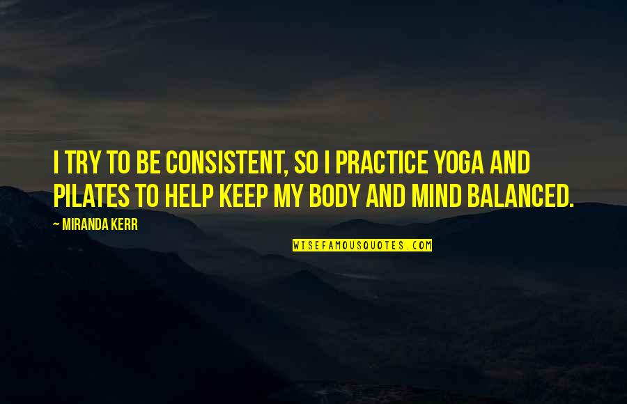 Yoga And Pilates Quotes By Miranda Kerr: I try to be consistent, so I practice