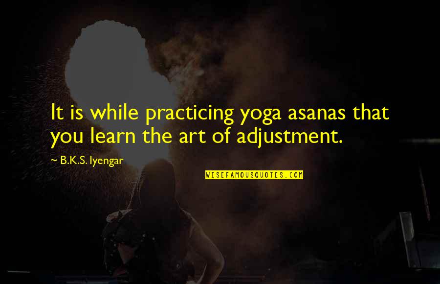 Yoga Asanas Quotes By B.K.S. Iyengar: It is while practicing yoga asanas that you