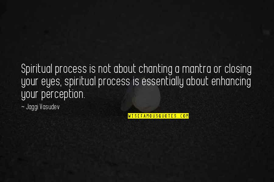 Yoga Closing Quotes By Jaggi Vasudev: Spiritual process is not about chanting a mantra