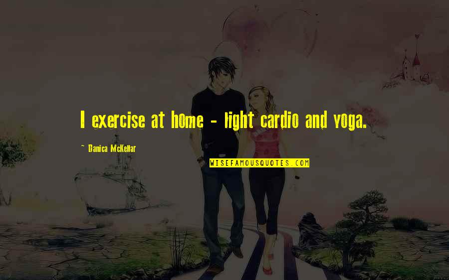 Yoga Exercise Quotes By Danica McKellar: I exercise at home - light cardio and Yoga Exercise Quotes By Danica McKellar: I exercise at home - light cardio and