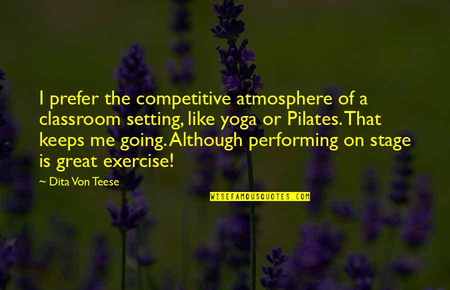 Yoga Exercise Quotes By Dita Von Teese: I prefer the competitive atmosphere of a classroom Yoga Exercise Quotes By Dita Von Teese: I prefer the competitive atmosphere of a classroom