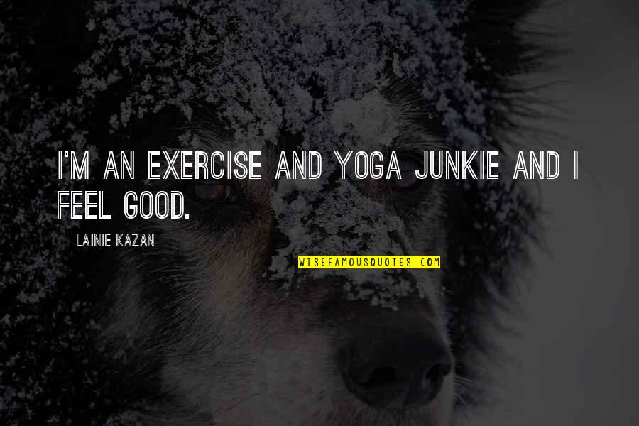 Yoga Exercise Quotes By Lainie Kazan: I'm an exercise and yoga junkie and I Yoga Exercise Quotes By Lainie Kazan: I'm an exercise and yoga junkie and I