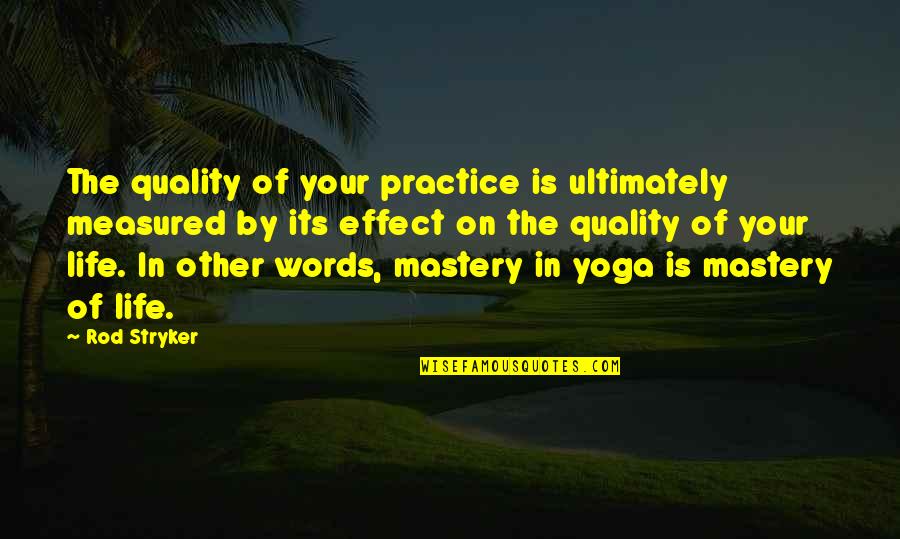 Yoga Is Life Quotes By Rod Stryker: The quality of your practice is ultimately measured