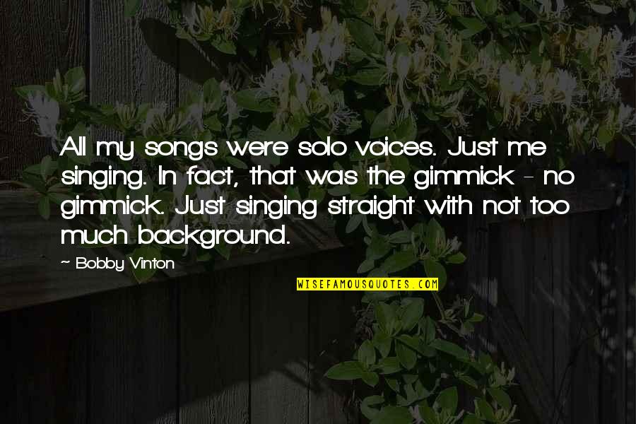 Yoga Is Moving Meditation Quotes By Bobby Vinton: All my songs were solo voices. Just me Yoga Is Moving Meditation Quotes By Bobby Vinton: All my songs were solo voices. Just me
